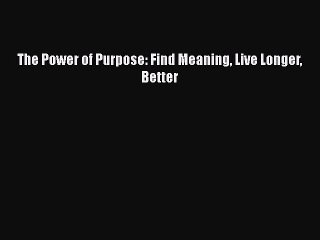 Read Books The Power of Purpose: Find Meaning Live Longer Better E-Book Free