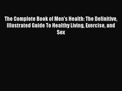Read Books The Complete Book of Men's Health: The Definitive Illustrated Guide To Healthy Living