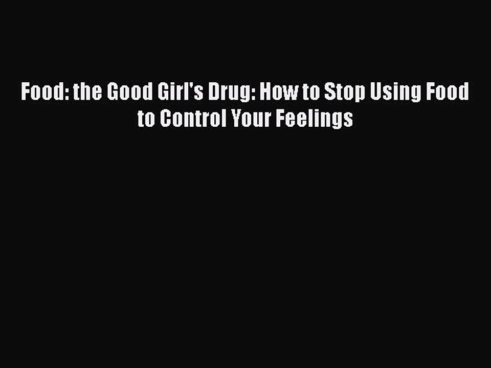Read Books Food: the Good Girl's Drug: How to Stop Using Food to Control Your Feelings PDF