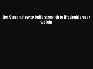 Read Books Get Strong: How to build strength to lift double your weight ebook textbooks