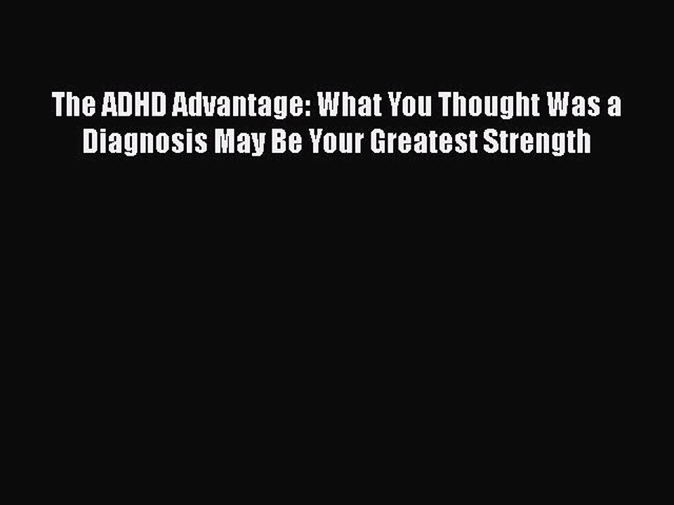 Read Books The ADHD Advantage: What You Thought Was a Diagnosis May Be Your Greatest Strength