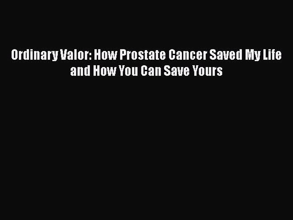 Read Books Ordinary Valor: How Prostate Cancer Saved My Life and How You Can Save Yours Ebook
