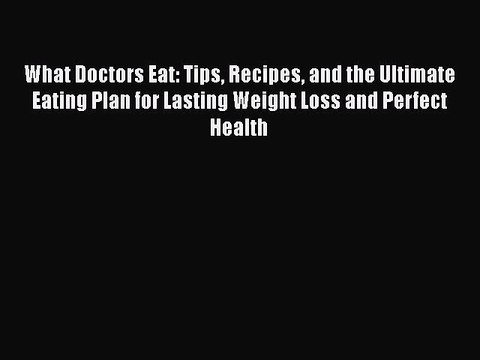 Read Books What Doctors Eat: Tips Recipes and the Ultimate Eating Plan for Lasting Weight Loss