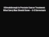 Read Books A Breakthrough in Prostate Cancer Treatment: What Every Man Should Know -- 3-D Stereotaxis