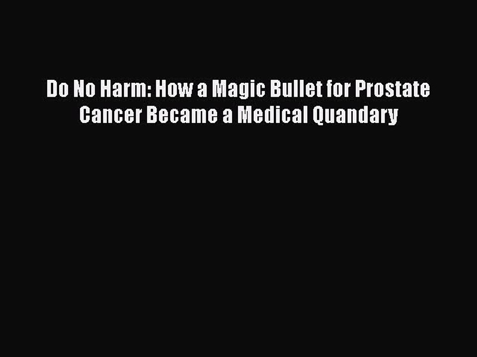 Read Books Do No Harm: How a Magic Bullet for Prostate Cancer Became a Medical Quandary E-Book