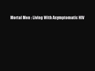 Read Books Mortal Men : Living With Asymptomatic HIV ebook textbooks