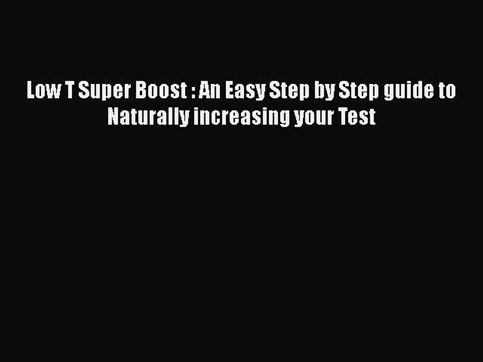 Read Books Low T Super Boost : An Easy Step by Step guide to Naturally increasing your Test