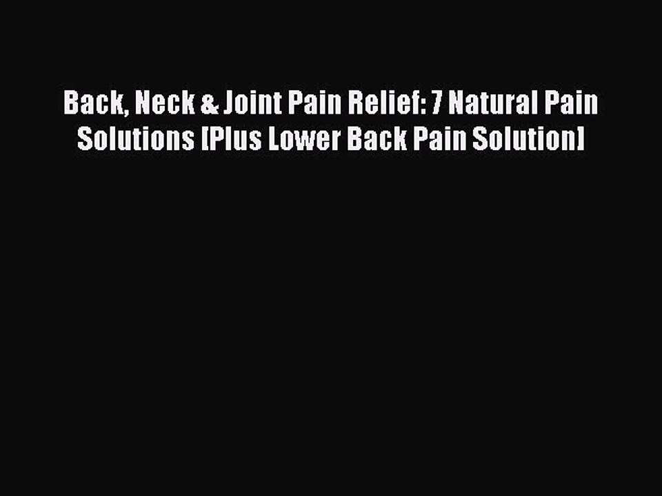 Read Back Neck & Joint Pain Relief: 7 Natural Pain Solutions [Plus Lower Back Pain Solution]