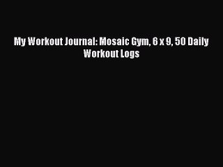 Read Books My Workout Journal: Mosaic Gym 6 x 9 50 Daily Workout Logs ebook textbooks