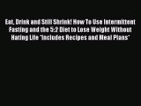 Read Eat Drink and Still Shrink! How To Use Intermittent Fasting and the 5:2 Diet to Lose Weight