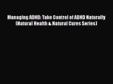 Read Managing ADHD: Take Control of ADHD Naturally (Natural Health & Natural Cures Series)