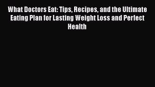 Read Books What Doctors Eat: Tips Recipes and the Ultimate Eating Plan for Lasting Weight Loss