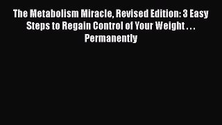 Read Books The Metabolism Miracle Revised Edition: 3 Easy Steps to Regain Control of Your Weight