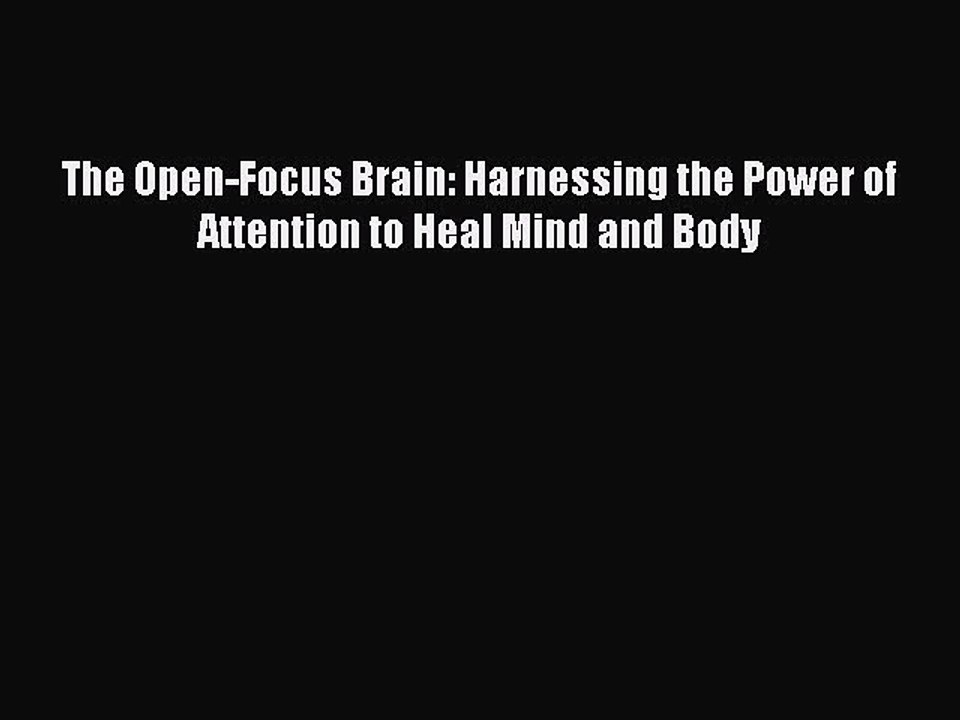 Read Books The Open-Focus Brain: Harnessing the Power of Attention to Heal Mind and Body Ebook