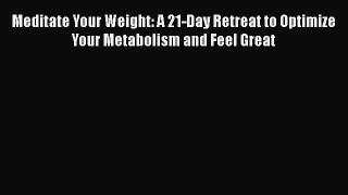 Read Books Meditate Your Weight: A 21-Day Retreat to Optimize Your Metabolism and Feel Great