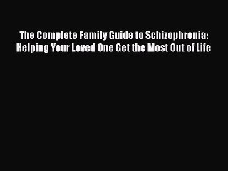 Read Books The Complete Family Guide to Schizophrenia: Helping Your Loved One Get the Most