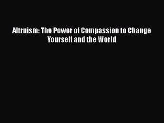 Download Books Altruism: The Power of Compassion to Change Yourself and the World PDF Free