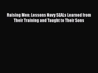 Download Books Raising Men: Lessons Navy SEALs Learned from Their Training and Taught to Their