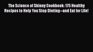 Read Books The Science of Skinny Cookbook: 175 Healthy Recipes to Help You Stop Dieting--and