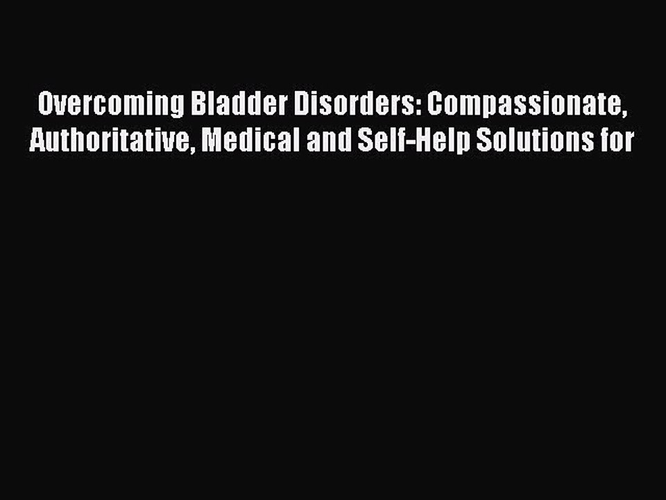 Read Books Overcoming Bladder Disorders: Compassionate Authoritative Medical and Self-Help