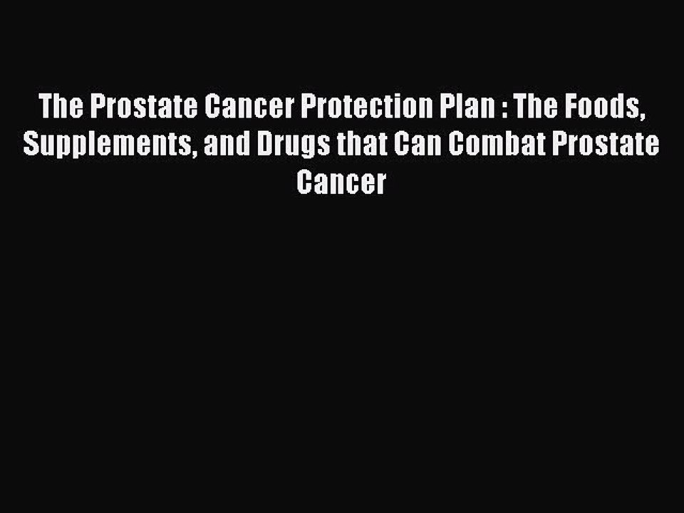 Read Books The Prostate Cancer Protection Plan : The Foods Supplements and Drugs that Can Combat