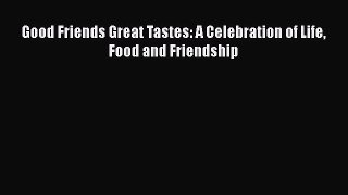 [PDF] Good Friends Great Tastes: A Celebration of Life Food and Friendship [Read] Online