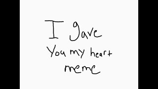 I gave you my heart~ Meme