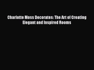 Download Charlotte Moss Decorates: The Art of Creating Elegant and Inspired Rooms [Download]
