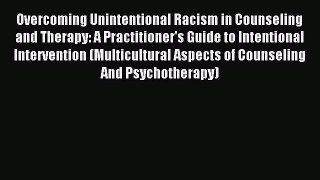 Read Overcoming Unintentional Racism in Counseling and Therapy: A Practitioner's Guide to Intentional