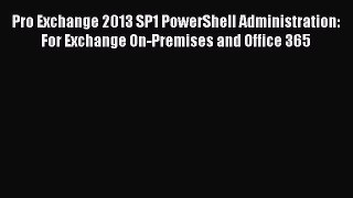 Read Book Pro Exchange 2013 SP1 PowerShell Administration: For Exchange On-Premises and Office