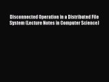 Read Book Disconnected Operation in a Distributed File System (Lecture Notes in Computer Science)