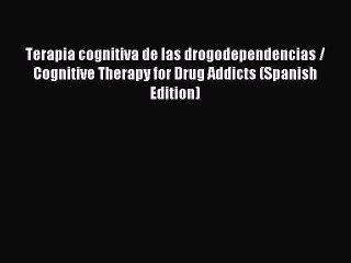 Download Terapia cognitiva de las drogodependencias / Cognitive Therapy for Drug Addicts (Spanish