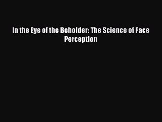 Read In the Eye of the Beholder: The Science of Face Perception Ebook Free