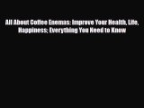 Read All About Coffee Enemas: Improve Your Health Life Happiness Everything You Need to Know