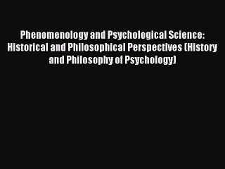 Read Phenomenology and Psychological Science: Historical and Philosophical Perspectives (History