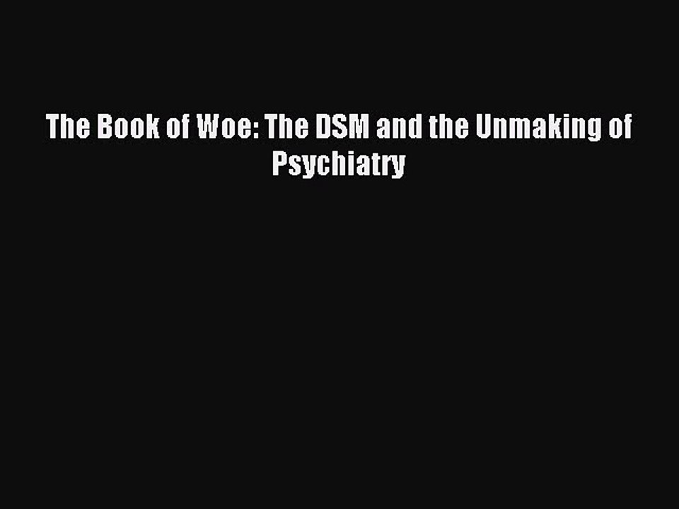 Read The Book of Woe: The DSM and the Unmaking of Psychiatry Ebook Free