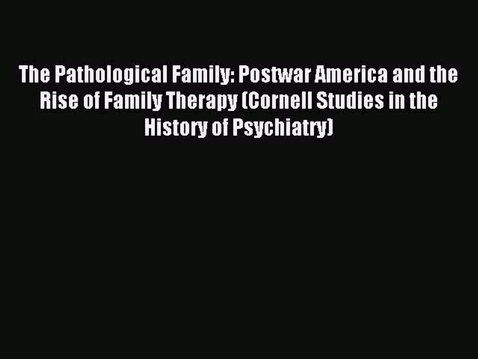 Read The Pathological Family: Postwar America and the Rise of Family Therapy (Cornell Studies