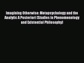 Read Imagining Otherwise: Metapsychology and the Analytic A Posteriori (Studies in Phenomenology