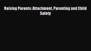 Read Raising Parents: Attachment Parenting and Child Safety Ebook Free