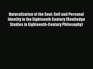 Download Naturalization of the Soul: Self and Personal Identity in the Eighteenth Century (Routledge