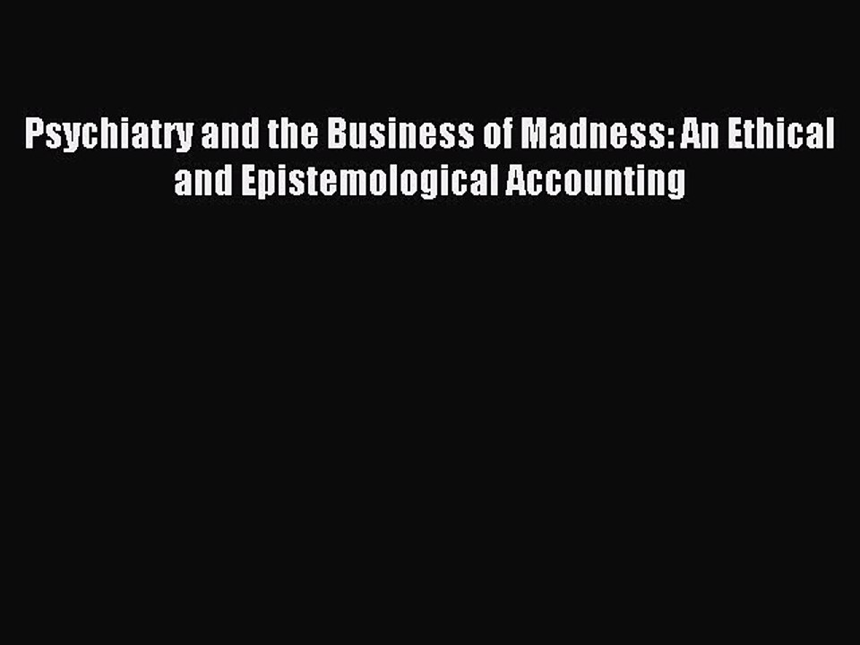 Read Psychiatry and the Business of Madness: An Ethical and Epistemological Accounting PDF