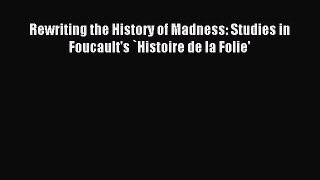 Read Rewriting the History of Madness: Studies in Foucault's `Histoire de la Folie' PDF Online