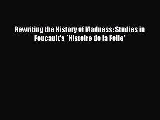 Read Rewriting the History of Madness: Studies in Foucault's `Histoire de la Folie' PDF Online
