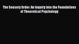 Read The Sensory Order: An Inquiry into the Foundations of Theoretical Psychology Ebook Free