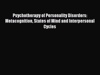 Download Psychotherapy of Personality Disorders: Metacognition States of Mind and Interpersonal