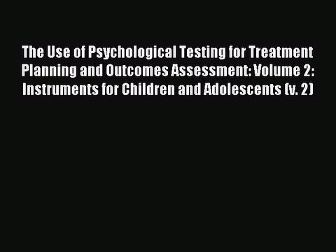 Read The Use of Psychological Testing for Treatment Planning and Outcomes Assessment: Volume