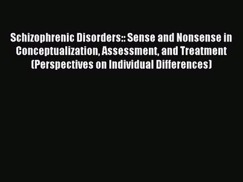 Read Schizophrenic Disorders:: Sense and Nonsense in Conceptualization Assessment and Treatment
