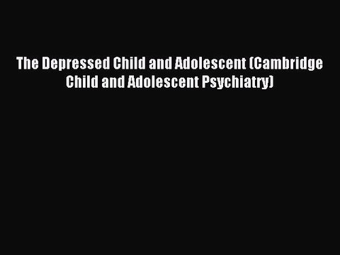 Read The Depressed Child and Adolescent (Cambridge Child and Adolescent Psychiatry) Ebook Free