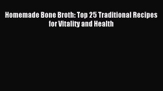 [PDF] Homemade Bone Broth: Top 25 Traditional Recipes for Vitality and Health [Read] Online
