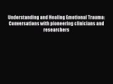 Read Understanding and Healing Emotional Trauma: Conversations with pioneering clinicians and